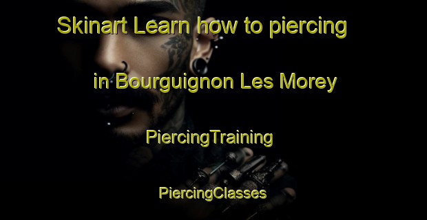 Skinart Learn how to piercing in Bourguignon Les Morey | #PiercingTraining #PiercingClasses #SkinartTraining-France