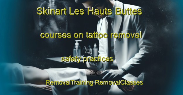 Skinart Les Hauts Buttes courses on tattoo removal safety practices | #RemovalTraining #RemovalClasses #SkinartTraining-France