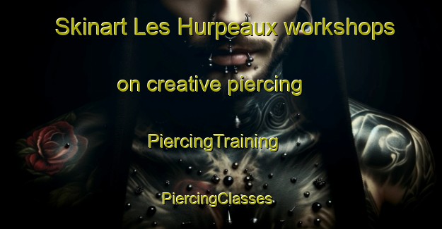 Skinart Les Hurpeaux workshops on creative piercing | PiercingTraining | PiercingClasses | SkinartTraining-France