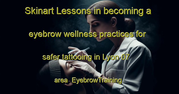 Skinart Lessons in becoming a eyebrow wellness practices for safer tattooing in Lyon 07 area | EyebrowTraining | EyebrowClasses | SkinartTraining-France