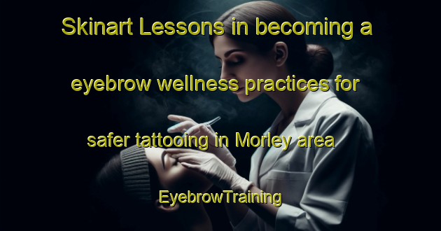 Skinart Lessons in becoming a eyebrow wellness practices for safer tattooing in Morley area | EyebrowTraining | EyebrowClasses | SkinartTraining-France