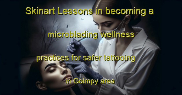 Skinart Lessons in becoming a microblading wellness practices for safer tattooing in Goimpy area | MicrobladingTraining | MicrobladingClasses | SkinartTraining-France