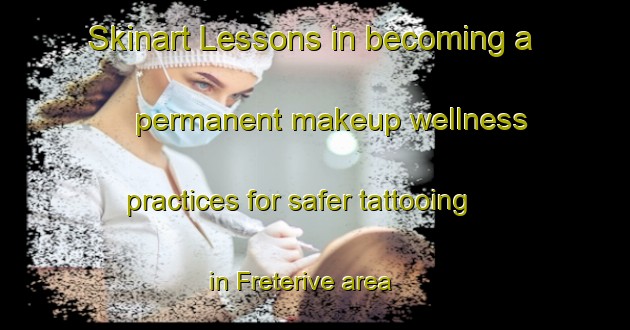 Skinart Lessons in becoming a permanent makeup wellness practices for safer tattooing in Freterive area | PermanentmakeupTraining | PermanentmakeupClasses | SkinartTraining-France