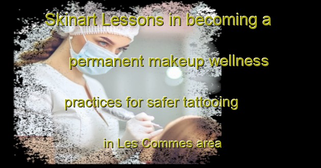 Skinart Lessons in becoming a permanent makeup wellness practices for safer tattooing in Les Commes area | PermanentmakeupTraining | PermanentmakeupClasses | SkinartTraining-France