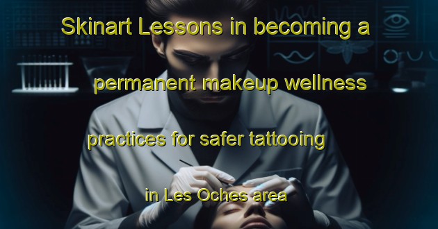 Skinart Lessons in becoming a permanent makeup wellness practices for safer tattooing in Les Oches area | PermanentmakeupTraining | PermanentmakeupClasses | SkinartTraining-France