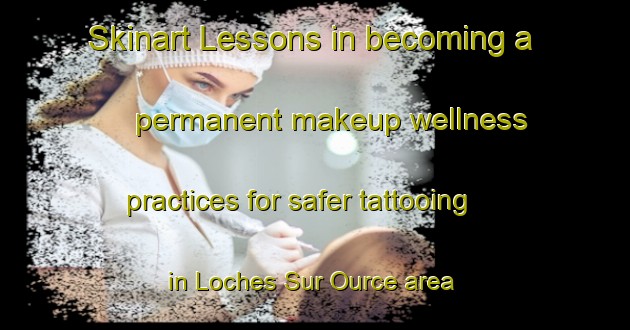 Skinart Lessons in becoming a permanent makeup wellness practices for safer tattooing in Loches Sur Ource area | PermanentmakeupTraining | PermanentmakeupClasses | SkinartTraining-France