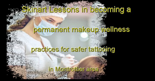 Skinart Lessons in becoming a permanent makeup wellness practices for safer tattooing in Montrottier area | PermanentmakeupTraining | PermanentmakeupClasses | SkinartTraining-France