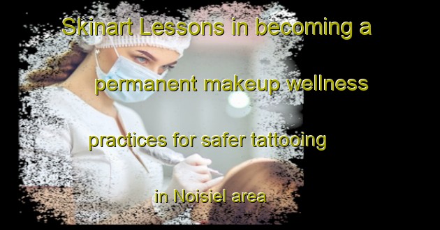 Skinart Lessons in becoming a permanent makeup wellness practices for safer tattooing in Noisiel area | PermanentmakeupTraining | PermanentmakeupClasses | SkinartTraining-France