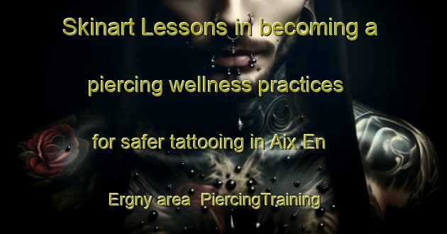 Skinart Lessons in becoming a piercing wellness practices for safer tattooing in Aix En Ergny area | PiercingTraining | PiercingClasses | SkinartTraining-France