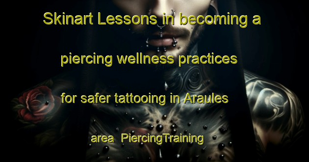 Skinart Lessons in becoming a piercing wellness practices for safer tattooing in Araules area | PiercingTraining | PiercingClasses | SkinartTraining-France