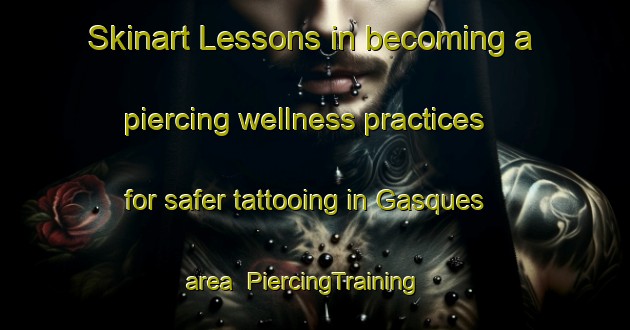 Skinart Lessons in becoming a piercing wellness practices for safer tattooing in Gasques area | PiercingTraining | PiercingClasses | SkinartTraining-France