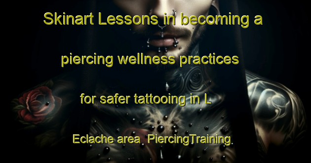 Skinart Lessons in becoming a piercing wellness practices for safer tattooing in L Eclache area | PiercingTraining | PiercingClasses | SkinartTraining-France