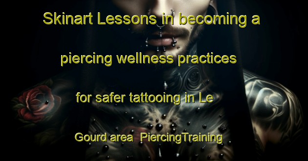 Skinart Lessons in becoming a piercing wellness practices for safer tattooing in Le Gourd area | PiercingTraining | PiercingClasses | SkinartTraining-France