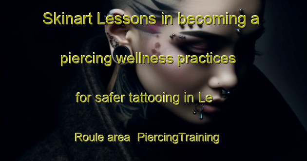 Skinart Lessons in becoming a piercing wellness practices for safer tattooing in Le Roule area | PiercingTraining | PiercingClasses | SkinartTraining-France