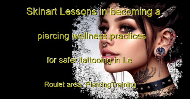 Skinart Lessons in becoming a piercing wellness practices for safer tattooing in Le Roulet area | PiercingTraining | PiercingClasses | SkinartTraining-France