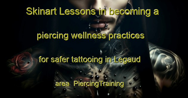 Skinart Lessons in becoming a piercing wellness practices for safer tattooing in Legaud area | PiercingTraining | PiercingClasses | SkinartTraining-France