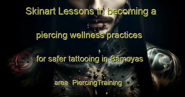 Skinart Lessons in becoming a piercing wellness practices for safer tattooing in Samoyas area | PiercingTraining | PiercingClasses | SkinartTraining-France