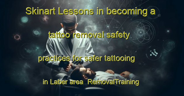 Skinart Lessons in becoming a tattoo removal safety practices for safer tattooing in Laber area | RemovalTraining | RemovalClasses | SkinartTraining-France