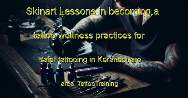 Skinart Lessons in becoming a tattoo wellness practices for safer tattooing in Kerandouare area | TattooTraining | TattooClasses | SkinartTraining-France