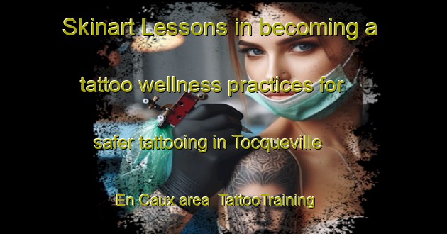 Skinart Lessons in becoming a tattoo wellness practices for safer tattooing in Tocqueville En Caux area | TattooTraining | TattooClasses | SkinartTraining-France