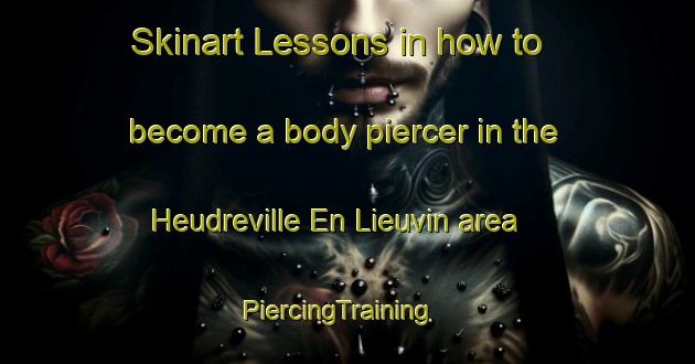 Skinart Lessons in how to become a body piercer in the Heudreville En Lieuvin area | PiercingTraining | PiercingClasses | SkinartTraining-France