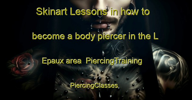 Skinart Lessons in how to become a body piercer in the L Epaux area | PiercingTraining | PiercingClasses | SkinartTraining-France