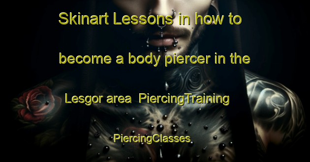 Skinart Lessons in how to become a body piercer in the Lesgor area | PiercingTraining | PiercingClasses | SkinartTraining-France