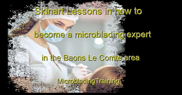 Skinart Lessons in how to become a microblading expert in the Baons Le Comte area | MicrobladingTraining | MicrobladingClasses | SkinartTraining-France