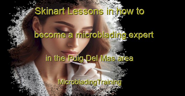 Skinart Lessons in how to become a microblading expert in the Puig Del Mas area | MicrobladingTraining | MicrobladingClasses | SkinartTraining-France