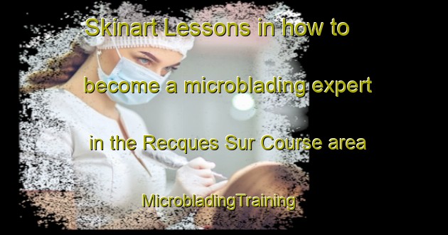 Skinart Lessons in how to become a microblading expert in the Recques Sur Course area | MicrobladingTraining | MicrobladingClasses | SkinartTraining-France