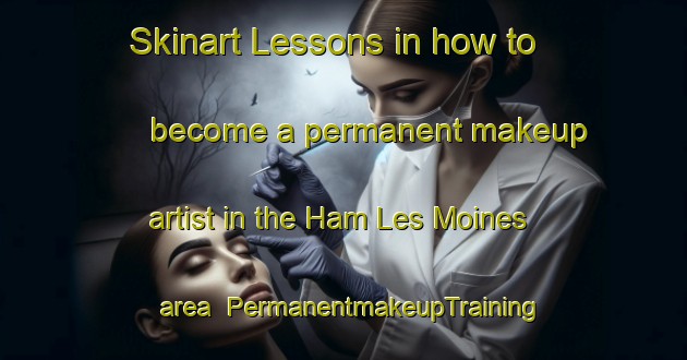 Skinart Lessons in how to become a permanent makeup artist in the Ham Les Moines area | PermanentmakeupTraining | PermanentmakeupClasses | SkinartTraining-France