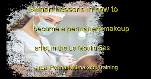 Skinart Lessons in how to become a permanent makeup artist in the Le Moulin Bas area | PermanentmakeupTraining | PermanentmakeupClasses | SkinartTraining-France