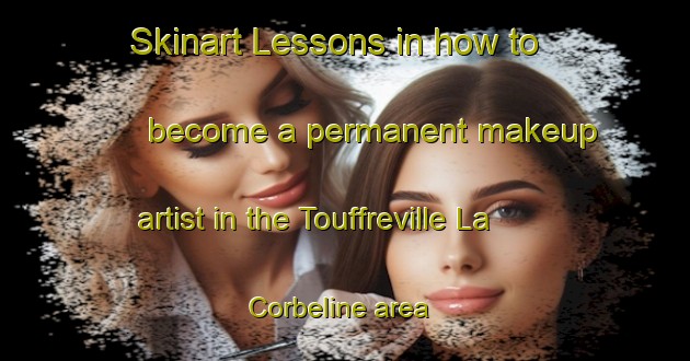 Skinart Lessons in how to become a permanent makeup artist in the Touffreville La Corbeline area | PermanentmakeupTraining | PermanentmakeupClasses | SkinartTraining-France