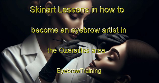 Skinart Lessons in how to become an eyebrow artist in the Ozerailles area | EyebrowTraining | EyebrowClasses | SkinartTraining-France