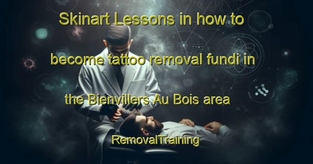 Skinart Lessons in how to become tattoo removal fundi in the Bienvillers Au Bois area | RemovalTraining | RemovalClasses | SkinartTraining-France