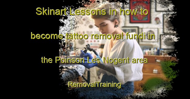 Skinart Lessons in how to become tattoo removal fundi in the Poinson Les Nogent area | RemovalTraining | RemovalClasses | SkinartTraining-France