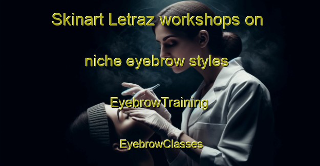 Skinart Letraz workshops on niche eyebrow styles | EyebrowTraining | EyebrowClasses | SkinartTraining-France