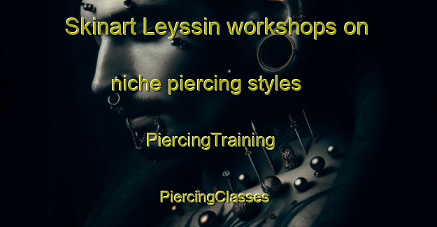 Skinart Leyssin workshops on niche piercing styles | PiercingTraining | PiercingClasses | SkinartTraining-France