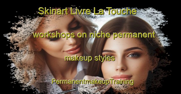Skinart Livre La Touche workshops on niche permanent makeup styles | PermanentmakeupTraining | PermanentmakeupClasses | SkinartTraining-France