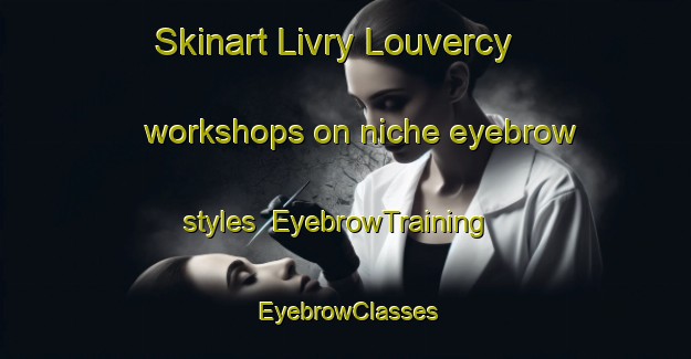 Skinart Livry Louvercy workshops on niche eyebrow styles | EyebrowTraining | EyebrowClasses | SkinartTraining-France