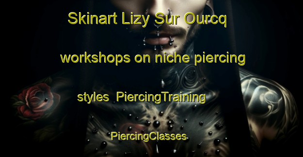 Skinart Lizy Sur Ourcq workshops on niche piercing styles | PiercingTraining | PiercingClasses | SkinartTraining-France