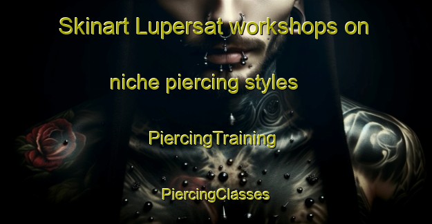 Skinart Lupersat workshops on niche piercing styles | #PiercingTraining #PiercingClasses #SkinartTraining-France