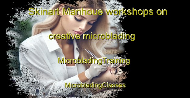 Skinart Manhoue workshops on creative microblading | #MicrobladingTraining #MicrobladingClasses #SkinartTraining-France