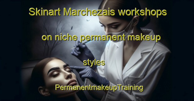 Skinart Marchezais workshops on niche permanent makeup styles | PermanentmakeupTraining | PermanentmakeupClasses | SkinartTraining-France