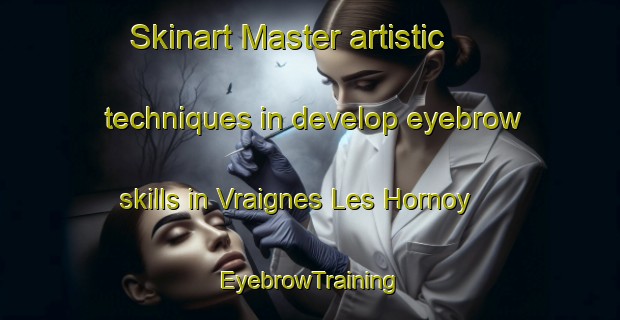 Skinart Master artistic techniques in develop eyebrow skills in Vraignes Les Hornoy | EyebrowTraining | EyebrowClasses | SkinartTraining-France