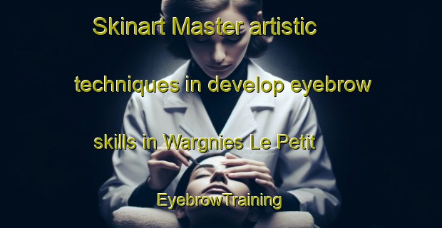 Skinart Master artistic techniques in develop eyebrow skills in Wargnies Le Petit | EyebrowTraining | EyebrowClasses | SkinartTraining-France