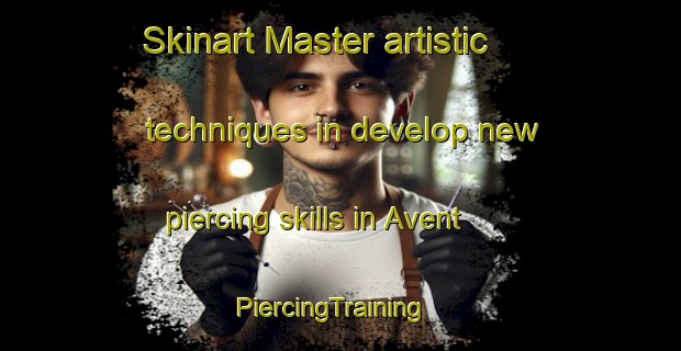 Skinart Master artistic techniques in develop new piercing skills in Avent | PiercingTraining | PiercingClasses | SkinartTraining-France
