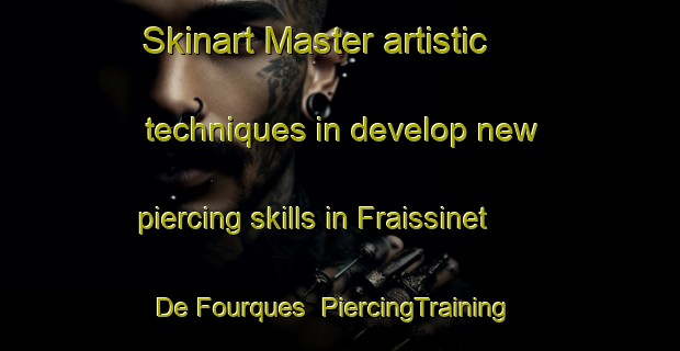 Skinart Master artistic techniques in develop new piercing skills in Fraissinet De Fourques | PiercingTraining | PiercingClasses | SkinartTraining-France