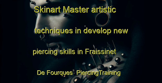 Skinart Master artistic techniques in develop new piercing skills in Fraissinet De Fourques | PiercingTraining | PiercingClasses | SkinartTraining-France