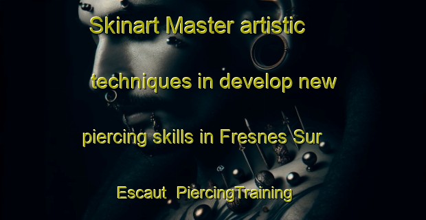 Skinart Master artistic techniques in develop new piercing skills in Fresnes Sur Escaut | PiercingTraining | PiercingClasses | SkinartTraining-France
